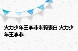 火力少年王李非米莉表白 火力少年王李非 