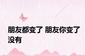 朋友都变了 朋友你变了没有 