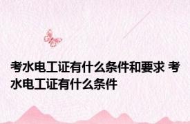 考水电工证有什么条件和要求 考水电工证有什么条件 