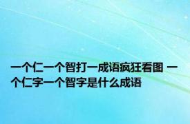 一个仁一个智打一成语疯狂看图 一个仁字一个智字是什么成语
