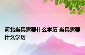 河北当兵需要什么学历 当兵需要什么学历 