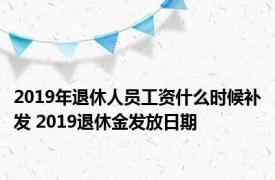 2019年退休人员工资什么时候补发 2019退休金发放日期 
