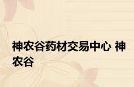 神农谷药材交易中心 神农谷 