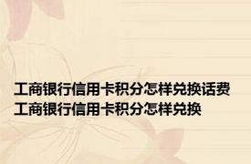 工商银行信用卡积分怎样兑换话费 工商银行信用卡积分怎样兑换