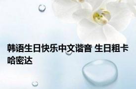 韩语生日快乐中文谐音 生日粗卡哈密达 
