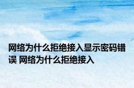 网络为什么拒绝接入显示密码错误 网络为什么拒绝接入