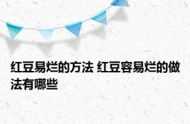 红豆易烂的方法 红豆容易烂的做法有哪些