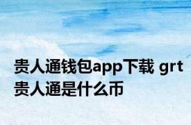 贵人通钱包app下载 grt贵人通是什么币