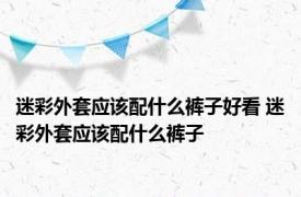 迷彩外套应该配什么裤子好看 迷彩外套应该配什么裤子