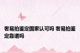 奢易拍鉴定国家认可吗 奢易拍鉴定靠谱吗 
