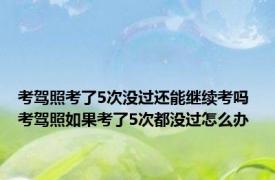 考驾照考了5次没过还能继续考吗 考驾照如果考了5次都没过怎么办