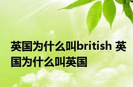 英国为什么叫british 英国为什么叫英国