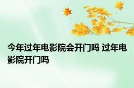 今年过年电影院会开门吗 过年电影院开门吗 