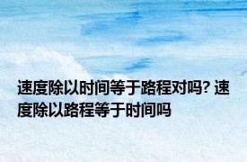 速度除以时间等于路程对吗? 速度除以路程等于时间吗