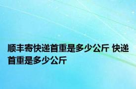 顺丰寄快递首重是多少公斤 快递首重是多少公斤 