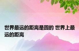世界最远的距离是圆的 世界上最远的距离 