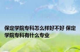 保定学院专科怎么样好不好 保定学院专科有什么专业