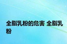 全脂乳粉的危害 全脂乳粉 