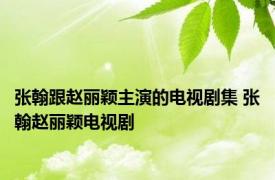 张翰跟赵丽颖主演的电视剧集 张翰赵丽颖电视剧 