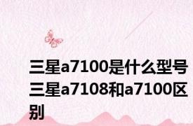 三星a7100是什么型号 三星a7108和a7100区别