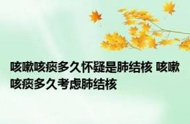 咳嗽咳痰多久怀疑是肺结核 咳嗽咳痰多久考虑肺结核 
