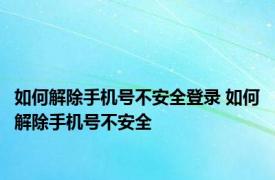 如何解除手机号不安全登录 如何解除手机号不安全 