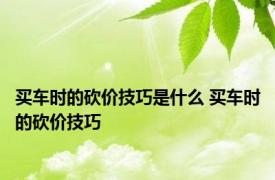 买车时的砍价技巧是什么 买车时的砍价技巧