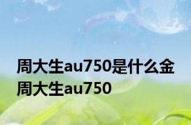 周大生au750是什么金 周大生au750 
