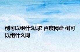 倒可以组什么词? 百度网盘 倒可以组什么词