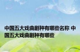 中国五大戏曲剧种有哪些名称 中国五大戏曲剧种有哪些