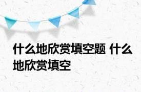什么地欣赏填空题 什么地欣赏填空 