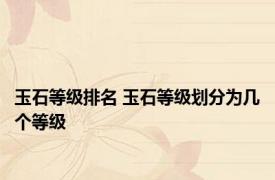 玉石等级排名 玉石等级划分为几个等级