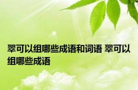 翠可以组哪些成语和词语 翠可以组哪些成语