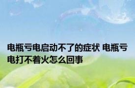 电瓶亏电启动不了的症状 电瓶亏电打不着火怎么回事