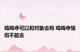鸡鸣寺可以和对象去吗 鸡鸣寺情侣不能去 