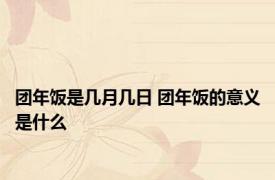 团年饭是几月几日 团年饭的意义是什么
