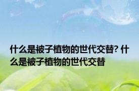 什么是被子植物的世代交替? 什么是被子植物的世代交替