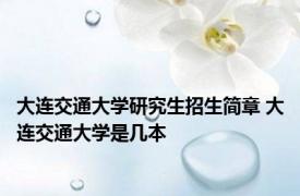大连交通大学研究生招生简章 大连交通大学是几本