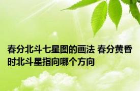 春分北斗七星图的画法 春分黄昏时北斗星指向哪个方向