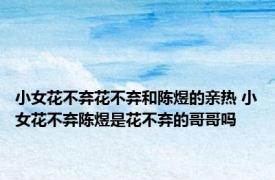 小女花不弃花不弃和陈煜的亲热 小女花不弃陈煜是花不弃的哥哥吗