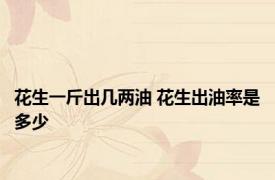 花生一斤出几两油 花生出油率是多少 