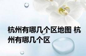 杭州有哪几个区地图 杭州有哪几个区