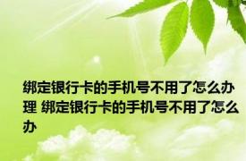 绑定银行卡的手机号不用了怎么办理 绑定银行卡的手机号不用了怎么办