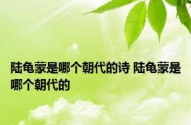陆龟蒙是哪个朝代的诗 陆龟蒙是哪个朝代的
