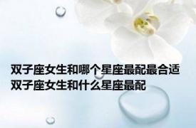 双子座女生和哪个星座最配最合适 双子座女生和什么星座最配