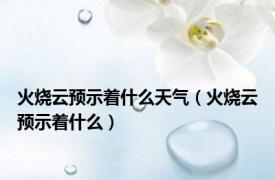 火烧云预示着什么天气（火烧云预示着什么）