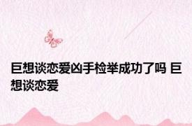 巨想谈恋爱凶手检举成功了吗 巨想谈恋爱 