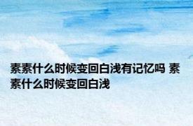 素素什么时候变回白浅有记忆吗 素素什么时候变回白浅 