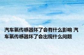 汽车氧传感器坏了会有什么影响 汽车氧传感器坏了会出现什么问题