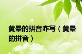 黄晕的拼音咋写（黄晕的拼音）